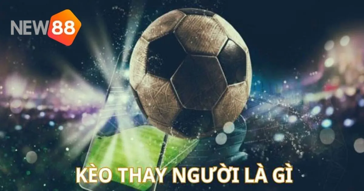 Kèo Thay Người Là Kèo Gì, Cách Cược Dễ Thắng Ra Sao? 2 Tổng quan về kèo thay người