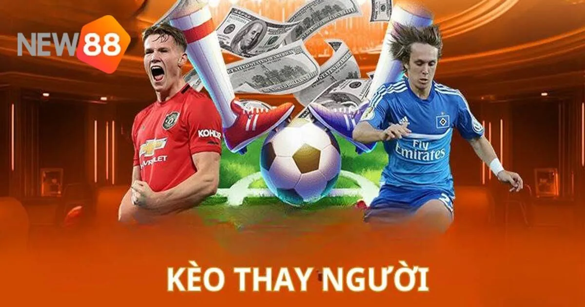 Kèo Thay Người Là Kèo Gì, Cách Cược Dễ Thắng Ra Sao?